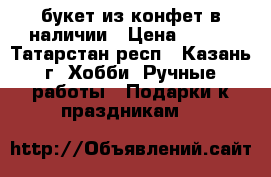 букет из конфет в наличии › Цена ­ 600 - Татарстан респ., Казань г. Хобби. Ручные работы » Подарки к праздникам   